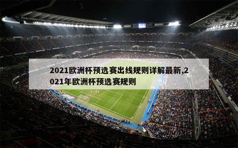 2021欧洲杯预选赛出线规则详解最新,2021年欧洲杯预选赛规则