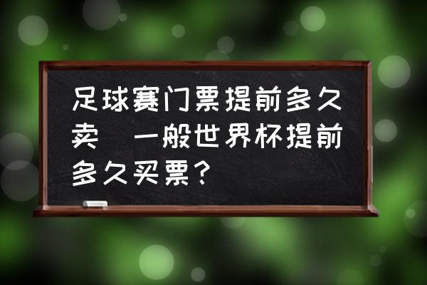 足球赛门票提前多久卖(一般世界杯提前多久买票？)